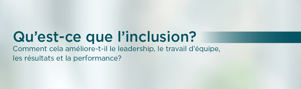 Qu'est-ce que l'inclusion? Comment cela améliore-t-il le leadership, le travail d'équipe, les résultats et la performance?